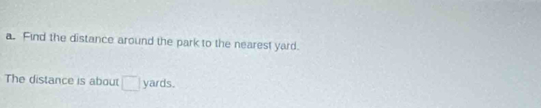 Find the distance around the park to the nearest yard. 
The distance is about □ yards.