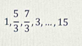 1,  5/3 ,  7/3 , 3,..., 15