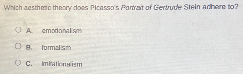 Which aesthetic theory does Picasso's Portrait of Gertrude Stein adhere to?
A. emotionalism
B. formalism
C. imitationalism