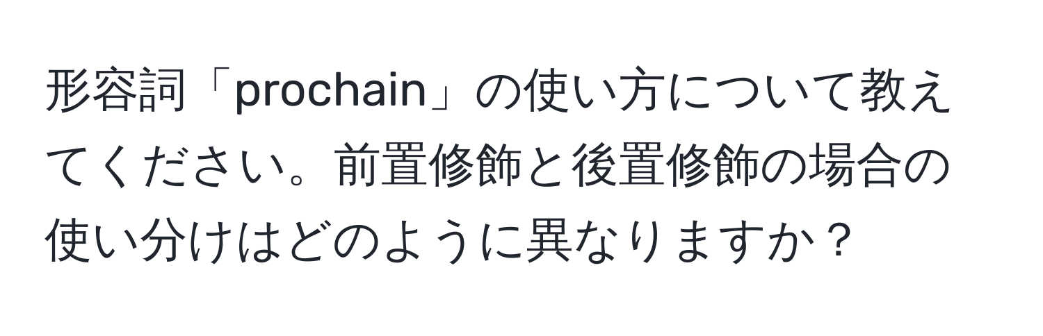 形容詞「prochain」の使い方について教えてください。前置修飾と後置修飾の場合の使い分けはどのように異なりますか？