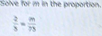 Solve for m in the proportion.
 2/3 = m/75 