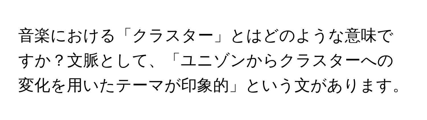 音楽における「クラスター」とはどのような意味ですか？文脈として、「ユニゾンからクラスターへの変化を用いたテーマが印象的」という文があります。