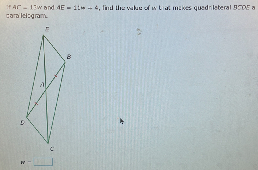 If AC=13w and AE=11w+4 , find the value of w that makes quadrilateral BCDE a 
parallelogram.
w=□