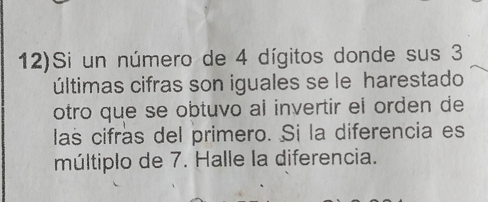 12)Si un número de 4 dígitos donde sus 3
últimas cifras son iguales se le harestado 
otro que se obtuvo al invertir el orden de 
las cifrás del primero. Si la diferencia es 
múltiplo de 7. Halle la diferencia.