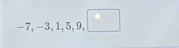 -7,-3,1,5,9,□