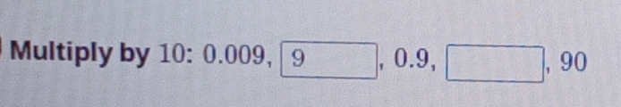 Multiply by 10:0.009, 9, 0.9, □ , 90