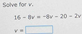 Solve for v.
16-8v=-8v-20-2v
v=□