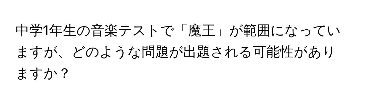 中学1年生の音楽テストで「魔王」が範囲になっていますが、どのような問題が出題される可能性がありますか？