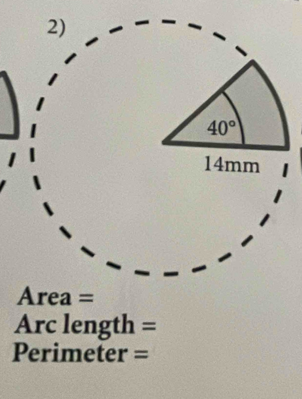 40°
14mm
a 11) rea =
Arc length =
Perimeter =