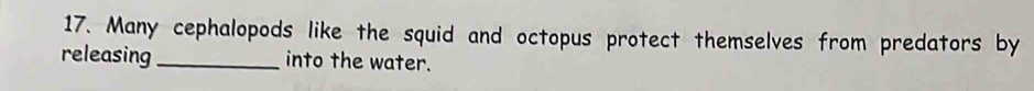 Many cephalopods like the squid and octopus protect themselves from predators by 
releasing_ into the water.