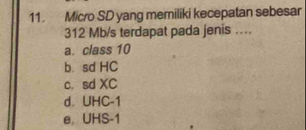 Micro SD yang memiliki kecepatan sebesar
312 Mb/s terdapat pada jenis ....
a class 10
b sd HC
c. sd XC
d UHC-1
e UHS-1