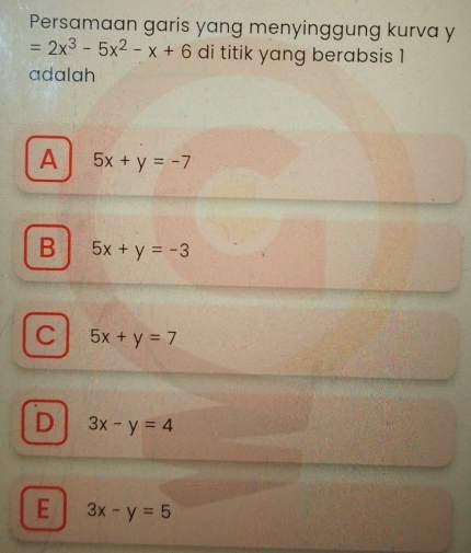 Persamaan garis yang menyinggung kurva y
=2x^3-5x^2-x+6 di titik yang berabsis 1
adalah
A 5x+y=-7
B 5x+y=-3
C 5x+y=7
D 3x-y=4
E 3x-y=5