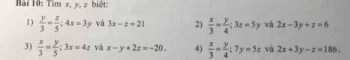 Tìm x, y, z biêt: 
1)  y/3 = z/5 ; 4x=3y và 3x-z=21 2)  x/3 = y/4 ; 3z=5y và 2x-3y+z=6
3)  x/3 = y/5 ; 3x=4z và x-y+2z=-20. 4)  x/3 = y/4 ; 7y=5z và 2x+3y-z=186.