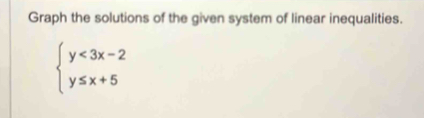 Graph the solutions of the given system of linear inequalities.
beginarrayl y<3x-2 y≤ x+5endarray.