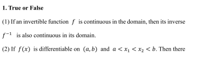 True or False 
(1) If an invertible function f is continuous in the domain, then its inverse
f^(-1) is also continuous in its domain. 
(2) If f(x) is differentiable on (a,b) and a . Then there