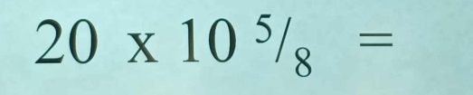 20* 10^5/_8=