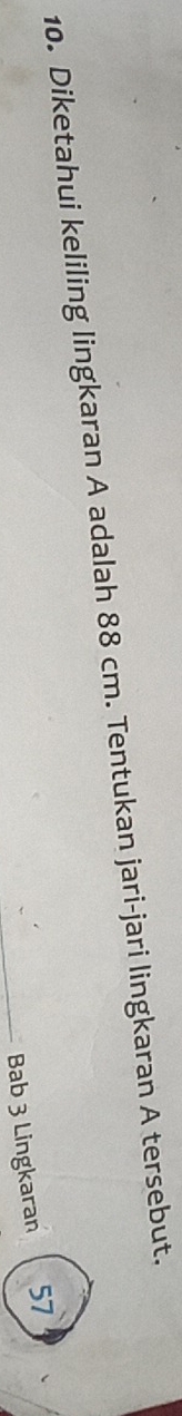 Diketahui keliling lingkaran A adalah 88 cm. Tentukan jari-jari lingkaran A tersebut. 
Bab 3 Lingkaran 57