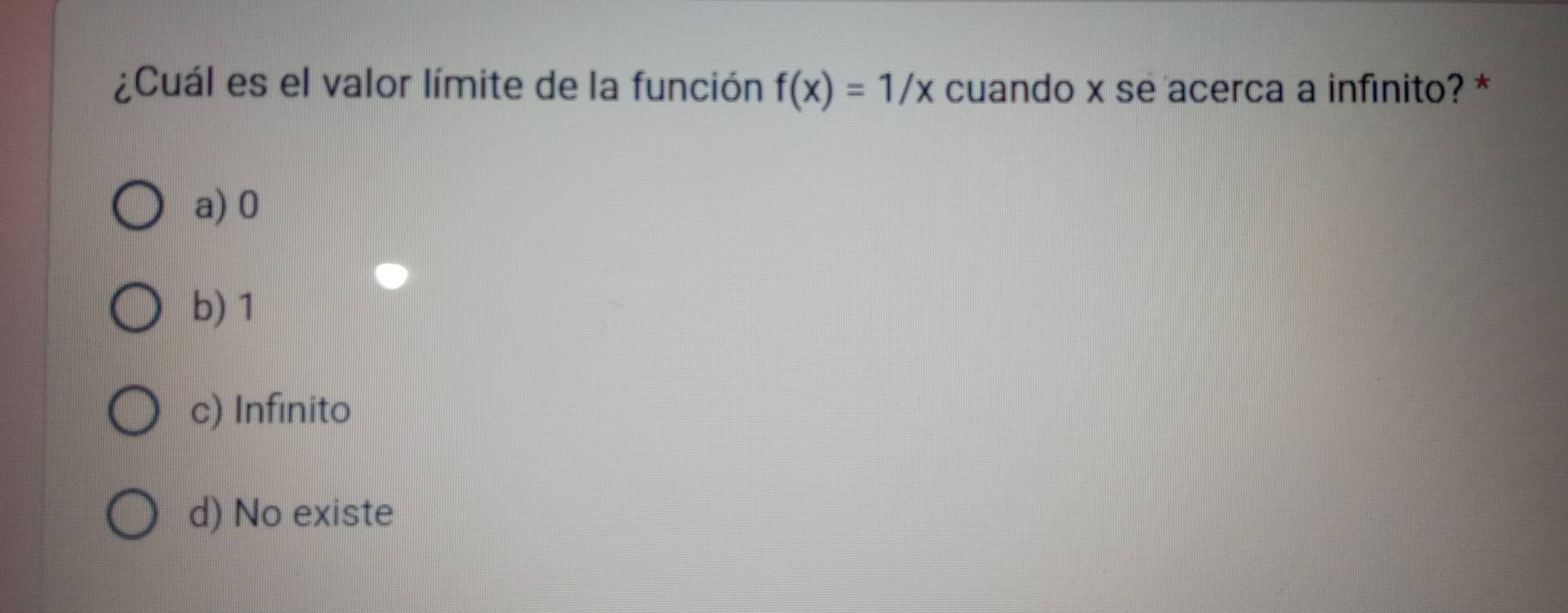 ¿Cuál es el valor límite de la función f(x)=1/x cuando x se acerca a infinito? *
a) 0
b) 1
c) Infinito
d) No existe