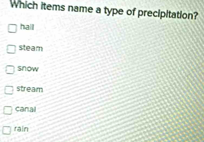 Which items name a type of precipitation?
hall
steam
snow
stream
canal
rain