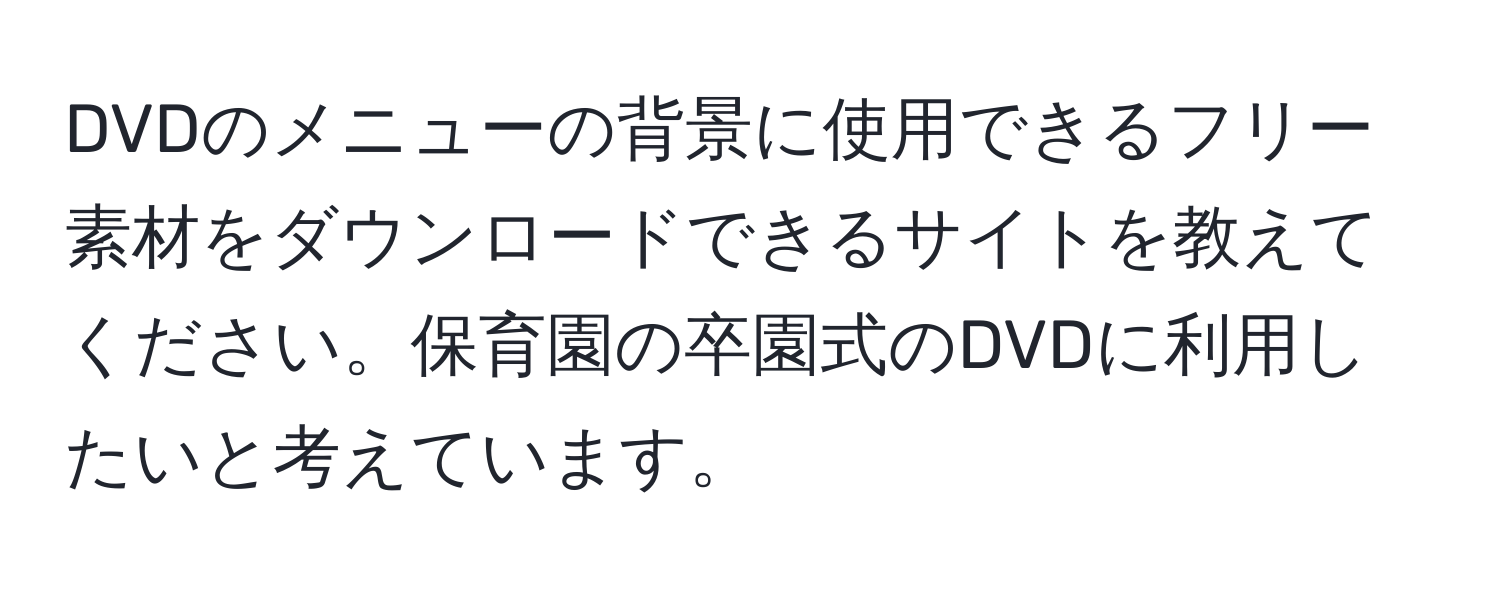 DVDのメニューの背景に使用できるフリー素材をダウンロードできるサイトを教えてください。保育園の卒園式のDVDに利用したいと考えています。