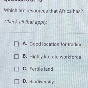 Which are resources that Africa has?
Check all that apply.
A. Good location for trading
B. Highly literate workforce
C. Fertile land
D. Biodiversity