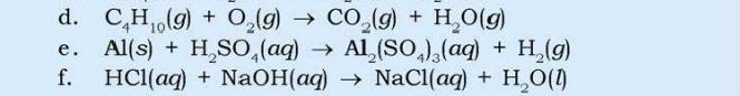 C_4H_10(g)+O_2(g)to CO_2(g)+H_2O(g)
e. Al(s)+H_2SO_4(aq)to Al_2(SO_4)_3(aq)+H_2(g)
f. HCl(aq)+NaOH(aq)to NaCl(aq)+H_2O(l)