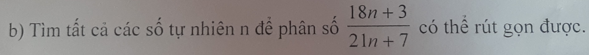 Tìm tất cả các số tự nhiên n để phân số  (18n+3)/21n+7  có thể rút gọn được.