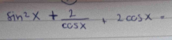 sin^2x+ 2/cos x +2cos x=