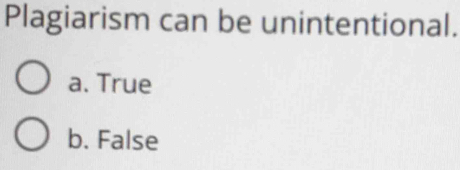 Plagiarism can be unintentional.
a. True
b. False