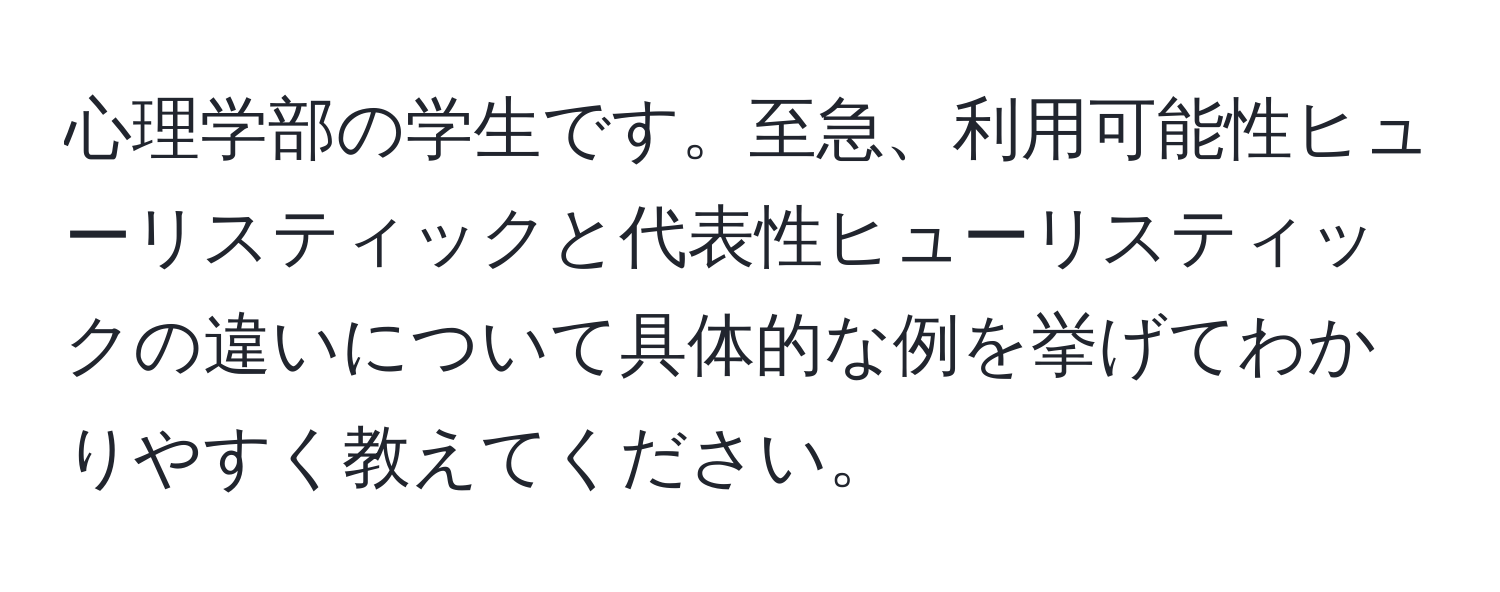 心理学部の学生です。至急、利用可能性ヒューリスティックと代表性ヒューリスティックの違いについて具体的な例を挙げてわかりやすく教えてください。