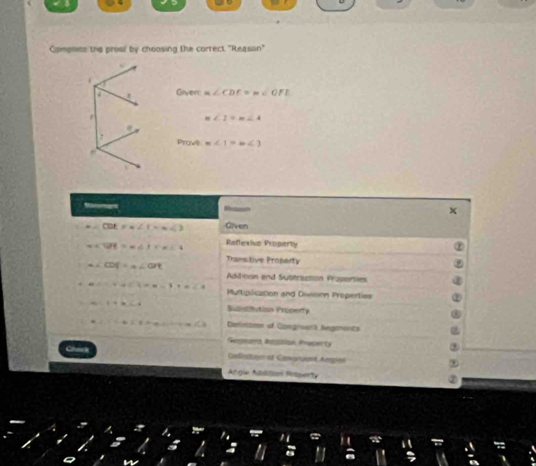 Complets the proal by choosing the correct "Reason" 
A 
Given m∠ CDE=m∠ OFE
m∠ 2=m∠ 4
0 
Prave m∠ 1=m∠ 2
x
m∠ CDE=∠ 1Nm∠ 2 Given
m∠ GH=m∠ I+m∠ V Refexive Property
m∠ CDF=m∠ GPE
Transitive Property 
Addicon and Subtraction Properies
m∠ C+a∠ 4=a-3,+a∠ A Mustiplication and Divison Propertiss
x∠ 1+b∠ 4 Subutitution Property
* 2,(-4)(1+4), ∠ -2,(-1,(-1 Delintom of Caogrent fegments 
Gegmara Ragallian Proserty 
Cndnton et Cemnent Agn 
Angie Atditian Reperty 
I : M