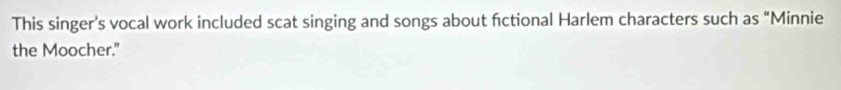 This singer’s vocal work included scat singing and songs about fctional Harlem characters such as “Minnie 
the Moocher."