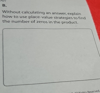 Without calculating an answer, explain 
how to use place-value strategies to find 
the number of zeros in the product. 
Rigbts Reserved