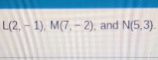 L(2,-1), M(7,-2) , and N(5,3).