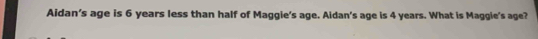 Aidan's age is 6 years less than half of Maggie's age. Aidan's age is 4 years. What is Maggie's age?