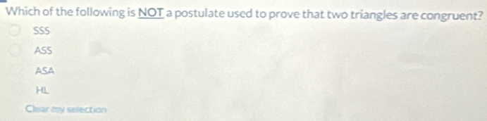 Which of the following is NOT a postulate used to prove that two triangles are congruent?
SSS
ASS
ASA
HL
Clear my selection