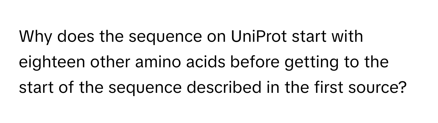 Why does the sequence on UniProt start with eighteen other amino acids before getting to the start of the sequence described in the first source?