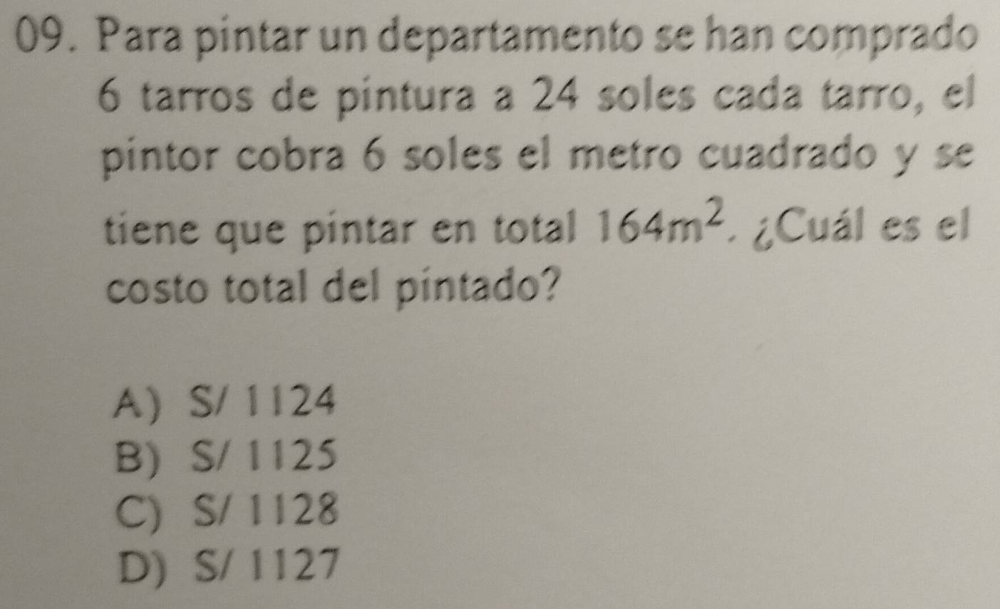 Para pintar un departamento se han comprado
6 tarros de pintura a 24 soles cada tarro, el
pintor cobra 6 soles el metro cuadrado y se
tiene que pintar en total 164m^2. ¿Cuál es el
costo total del pintado?
A S/ 1124
B) S/ 1125
C) S/ 1128
D) S/ 1127