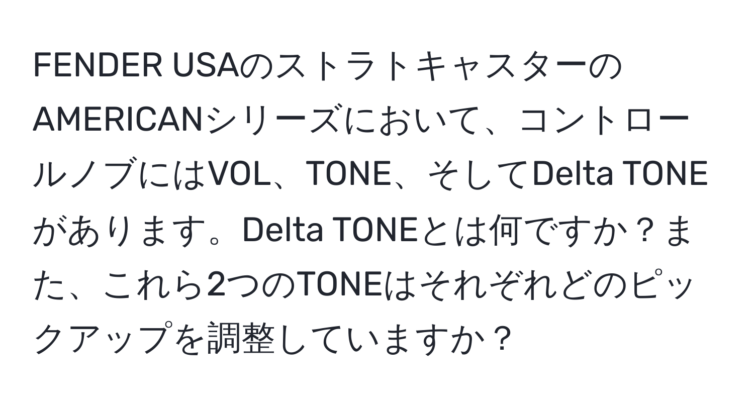 FENDER USAのストラトキャスターのAMERICANシリーズにおいて、コントロールノブにはVOL、TONE、そしてDelta TONEがあります。Delta TONEとは何ですか？また、これら2つのTONEはそれぞれどのピックアップを調整していますか？