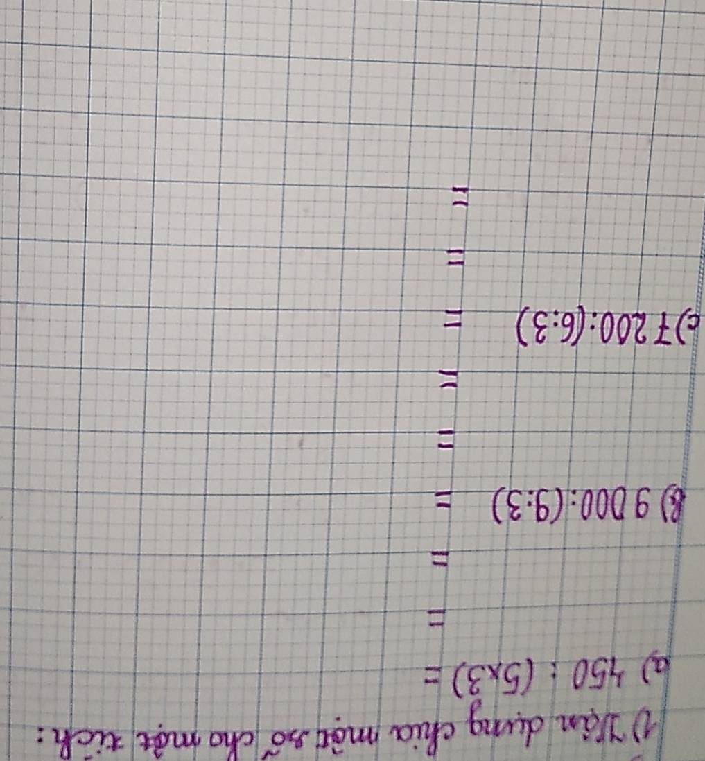 ①Jan dung chia màt só chomàt tich : 
() 450:(5* 3)=
F 
F
9000:(9:3)=
E 
c) 7200:(6:3)=
F