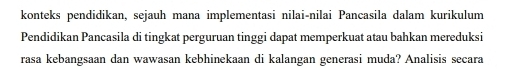 konteks pendidikan, sejauh mana implementasi nilai-nilai Pancasila dalam kurikulum 
Pendidikan Pancasila di tingkat perguruan tinggi dapat memperkuat atau bahkan mereduksi 
rasa kebangsaan dan wawasan kebhinekaan di kalangan generasi muda? Analisis secara