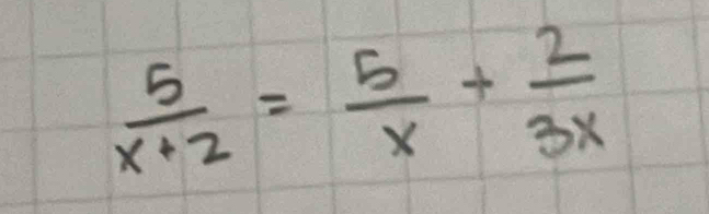  5/x+2 = 5/x + 2/3x 