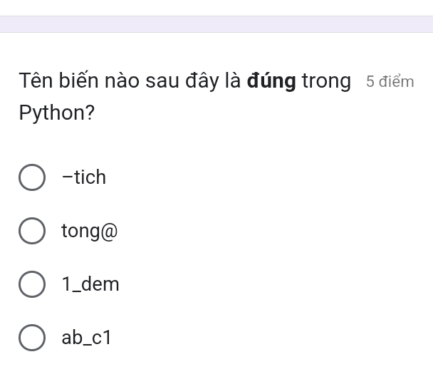 Tên biến nào sau đây là đúng trong 5 điểm
Python?
-tich
tong@
1_dem
ab _ c1