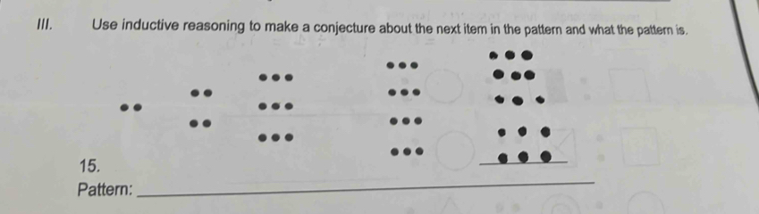 Use inductive reasoning to make a conjecture about the next item in the pattern and what the pattern is. 
15. 
Pattern: 
_