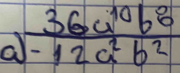 a  36a^(10)b^8/-12a^2b^2 