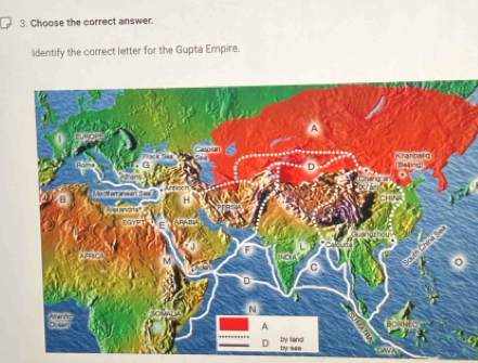 Choose the correct answer.
ldentify the correct letter for the Gupta Empire.
D
Meciterranean S
D
N
A
by land Uy san