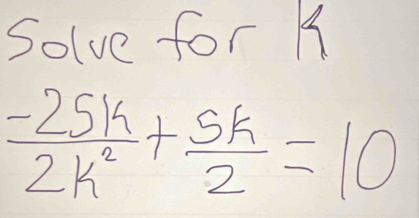 Solve for B
 (-25k)/2k^2 + 5k/2 =10