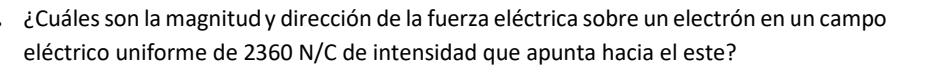 ¿Cuáles son la magnitud y dirección de la fuerza eléctrica sobre un electrón en un campo 
eléctrico uniforme de 2360 N/C de intensidad que apunta hacia el este?
