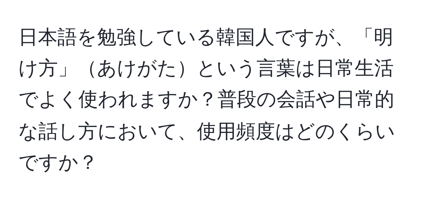 日本語を勉強している韓国人ですが、「明け方」あけがたという言葉は日常生活でよく使われますか？普段の会話や日常的な話し方において、使用頻度はどのくらいですか？