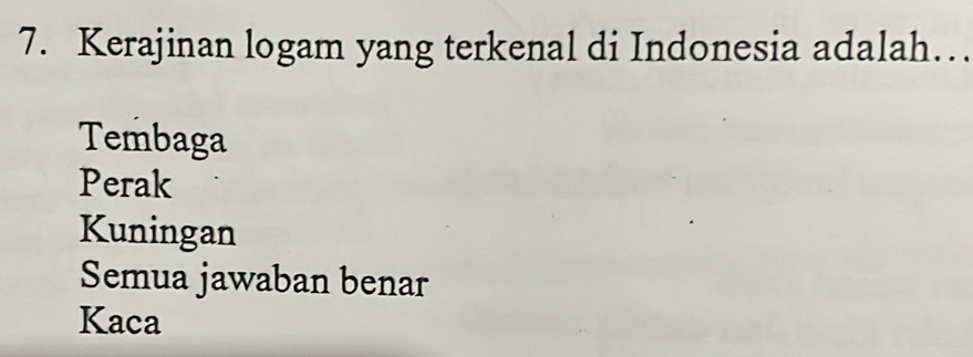 Kerajinan logam yang terkenal di Indonesia adalah…
Tembaga
Perak
Kuningan
Semua jawaban benar
Kaca